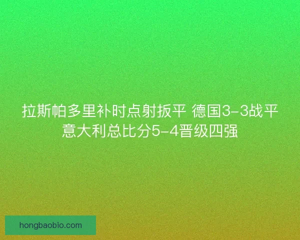 拉斯帕多里补时点射扳平 德国3-3战平意大利总比分5-4晋级四强