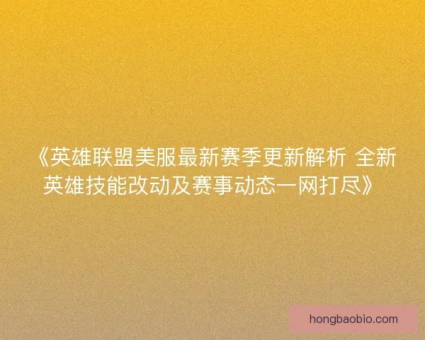 《英雄联盟美服最新赛季更新解析 全新英雄技能改动及赛事动态一网打尽》